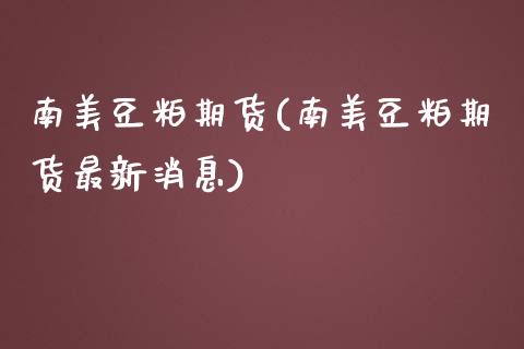 南美豆粕期货(南美豆粕期货最新消息) (https://www.njaxzs.com/) 期货行情 第1张