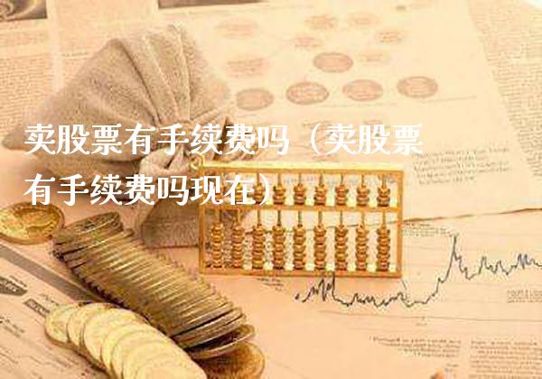 卖股票有手续费吗（卖股票有手续费吗现在） (https://www.njaxzs.com/) 内盘期货 第1张