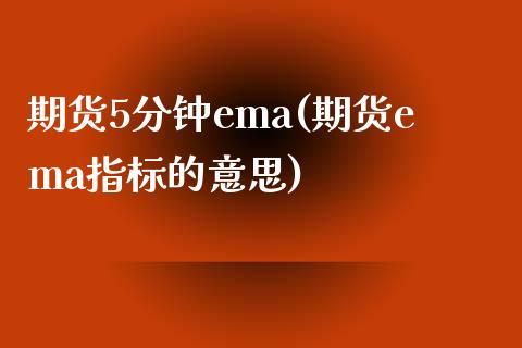 期货5分钟ema(期货ema指标的意思) (https://www.njaxzs.com/) 期货直播间 第1张