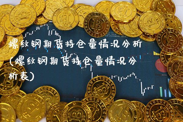 螺纹钢期货持仓量情况分析(螺纹钢期货持仓量情况分析表) (https://www.njaxzs.com/) 期货开户 第1张