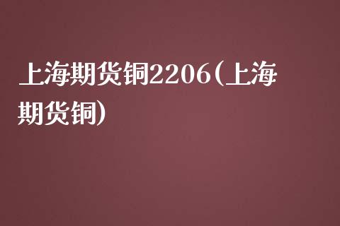 上海期货铜2206(上海期货铜) (https://www.njaxzs.com/) 期货行情 第1张