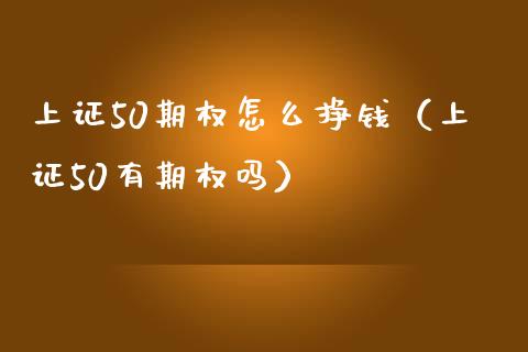 上证50期权怎么挣钱（上证50有期权吗） (https://www.njaxzs.com/) 黄金期货 第1张
