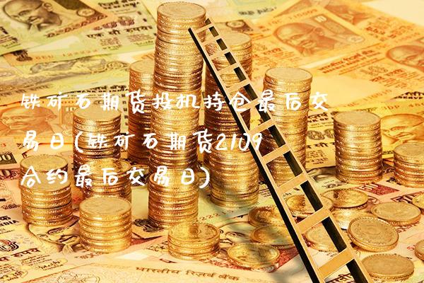 铁矿石期货投机持仓最后交易日(铁矿石期货2109合约最后交易日) (https://www.njaxzs.com/) 期货开户 第1张