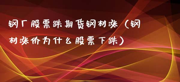 钢厂股票跌期货钢材涨（钢材涨价为什么股票下跌） (https://www.njaxzs.com/) 黄金期货 第1张
