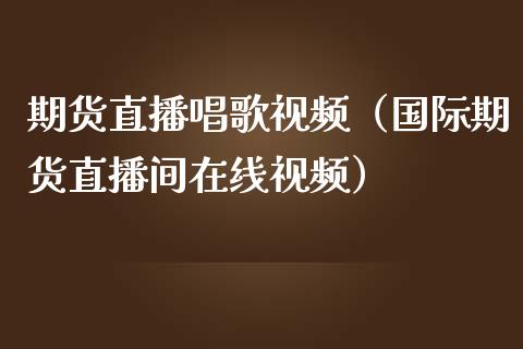 期货直播唱歌(国际期货直播间在线) 期货直播间 第1张-爱新财经 期货直播唱歌(国际期货直播间在线) (https://www.njaxzs.com/) 期货直播间 第1张