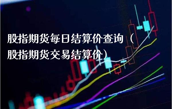 股指期货每日结算价查询（股指期货交易结算价） (https://www.njaxzs.com/) 内盘期货 第1张