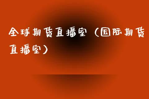 全球期货直播室（国际期货直播室） (https://www.njaxzs.com/) 期货直播间 第1张