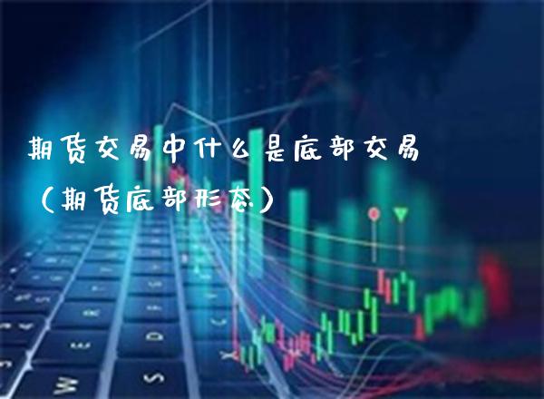 期货交易中什么是底部交易（期货底部形态） (https://www.njaxzs.com/) 期货行情 第1张