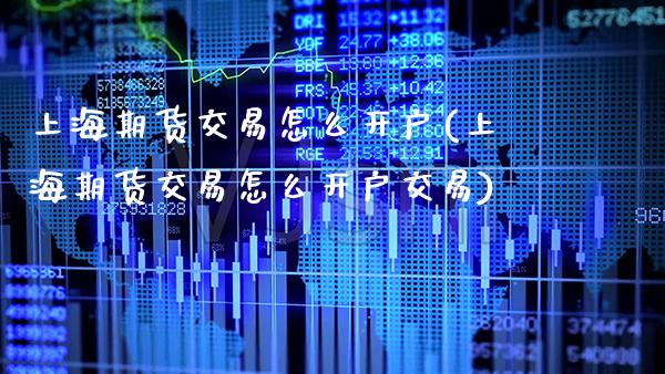 上海期货交易怎么开户(上海期货交易怎么开户交易) (https://www.njaxzs.com/) 期货开户 第1张