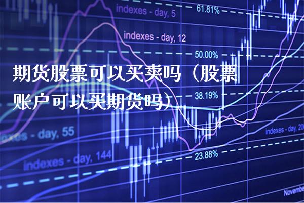 期货股票可以买卖吗（股票账户可以买期货吗） (https://www.njaxzs.com/) 期货直播间 第1张