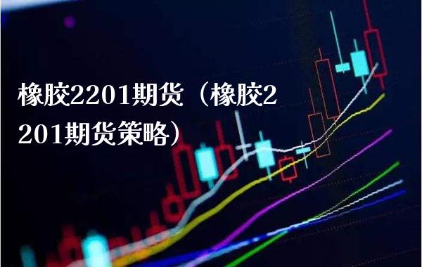 橡胶2201期货（橡胶2201期货策略） (https://www.njaxzs.com/) 期货直播间 第1张