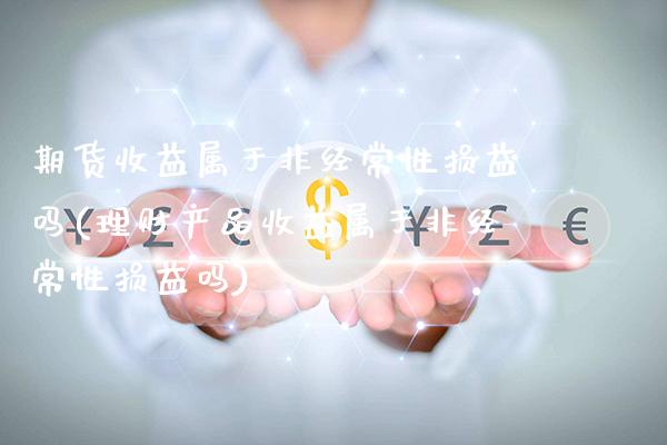 期货收益属于非经常性损益吗(理财产品收益属于非经常性损益吗) (https://www.njaxzs.com/) 期货投资 第1张