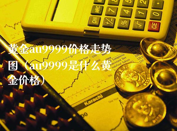 黄金au9999走势图（au9999是什么黄金） (https://www.njaxzs.com/) 黄金期货 第1张