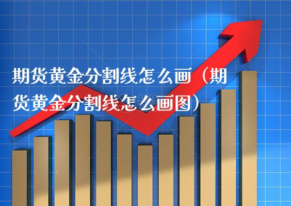 期货黄金分割线怎么画（期货黄金分割线怎么画图） (https://www.njaxzs.com/) 期货直播间 第1张