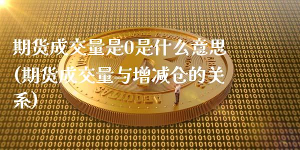 期货成交量是0是什么意思(期货成交量与增减仓的关系) (https://www.njaxzs.com/) 黄金期货 第1张
