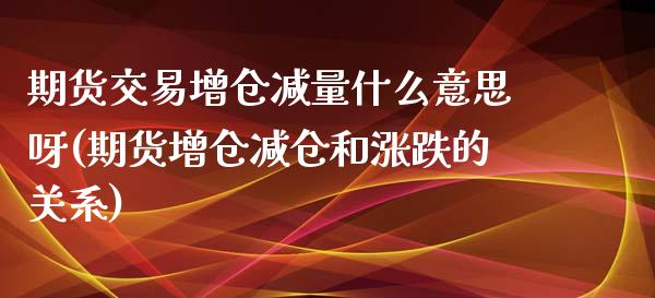 期货交易增仓减量什么意思呀(期货增仓减仓和涨跌的关系) (https://www.njaxzs.com/) 黄金期货 第1张