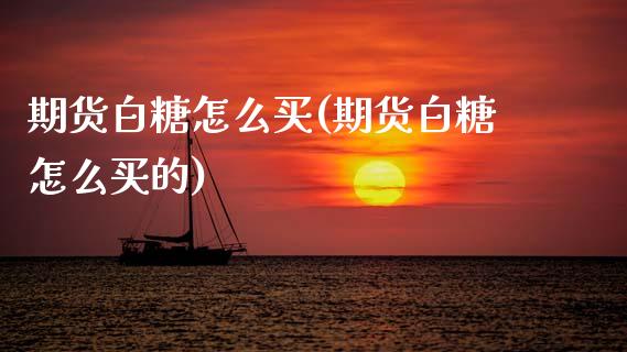 期货白糖怎么买(期货白糖怎么买的) (https://www.njaxzs.com/) 期货行情 第1张