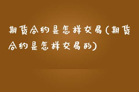 期货合约是怎样交易(期货合约是怎样交易的) (https://www.njaxzs.com/) 期货行情 第1张