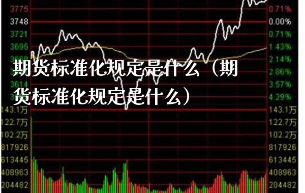 期货标准化规定是什么（期货标准化规定是什么） (https://www.njaxzs.com/) 期货直播间 第1张