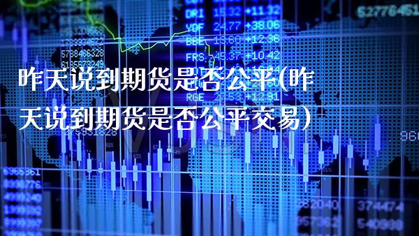 昨天说到期货是否公平(昨天说到期货是否公平交易) (https://www.njaxzs.com/) 期货行情 第1张