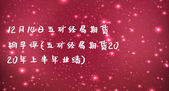 12月14日五矿经易期货铜早评(五矿经易期货2020年上半年业绩) (https://www.njaxzs.com/) 内盘期货 第1张