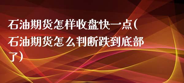 石油期货怎样收盘快一点(石油期货怎么判断跌到底部了) (https://www.njaxzs.com/) 期货投资 第1张