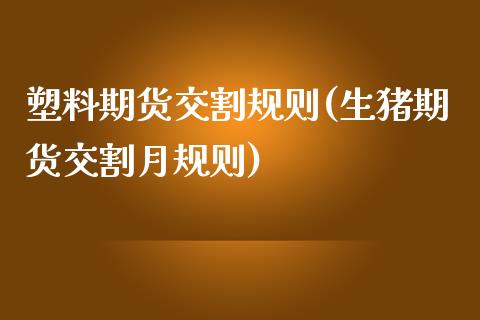 塑料期货交割规则(生猪期货交割月规则) (https://www.njaxzs.com/) 黄金期货 第1张