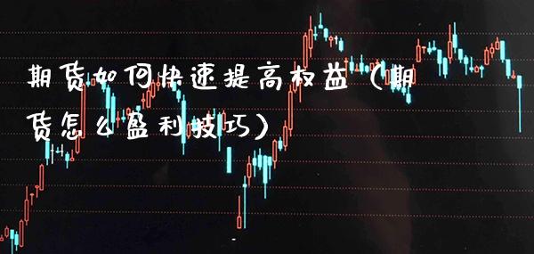 期货如何快速提高权益（期货怎么盈利技巧） (https://www.njaxzs.com/) 期货直播间 第1张