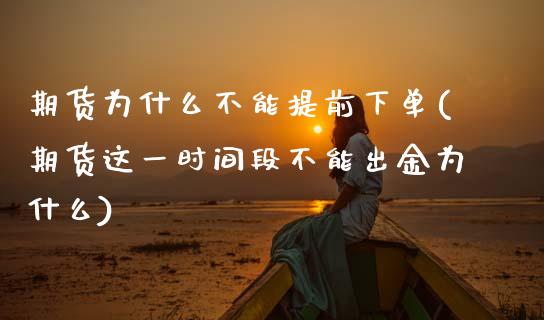 期货为什么不能提前下单(期货这一时间段不能出金为什么) 期货行情 第1张-爱新财经 期货为什么不能提前下单(期货这一时间段不能出金为什么) (https://www.njaxzs.com/) 期货行情 第1张