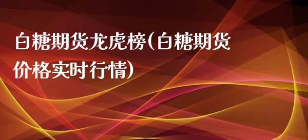 白糖期货龙虎榜(白糖期货价格实时行情) (https://www.njaxzs.com/) 原油期货 第1张