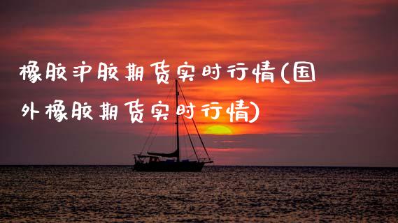 橡胶沪胶期货实时行情(国外橡胶期货实时行情) (https://www.njaxzs.com/) 内盘期货 第1张