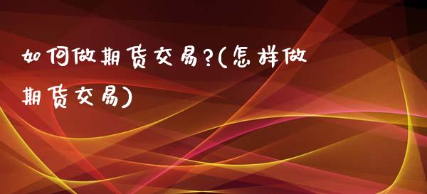 如何做期货交易?(怎样做期货交易) (https://www.njaxzs.com/) 原油期货 第1张
