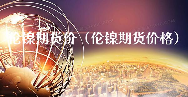 伦镍期货价（伦镍期货） (https://www.njaxzs.com/) 期货直播间 第1张