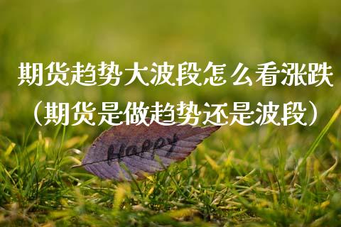 期货趋势段怎么看涨跌（期货是做趋势还是波段） (https://www.njaxzs.com/) 期货开户 第1张