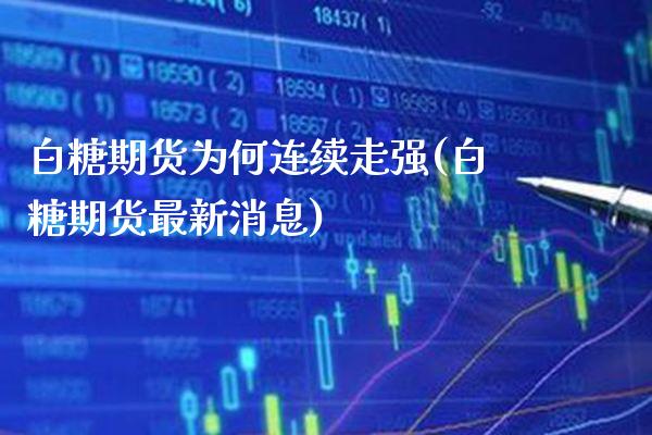 白糖期货为何连续走强(白糖期货最新消息) (https://www.njaxzs.com/) 期货投资 第1张