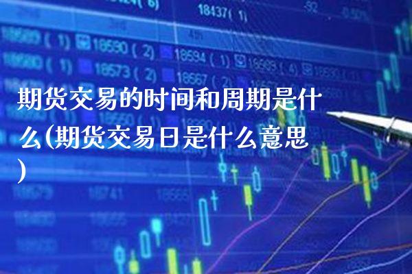 期货交易的时间和周期是什么(期货交易日是什么意思) (https://www.njaxzs.com/) 期货开户 第1张