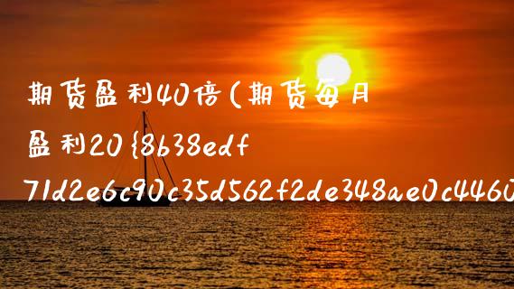 期货盈利40倍(期货每月盈利20%) (https://www.njaxzs.com/) 黄金期货 第1张