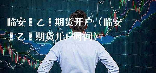 临安苯乙烯期货开户(临安苯乙烯期货开户时间) 期货直播间 第1张-爱新财经 临安苯乙烯期货开户(临安苯乙烯期货开户时间) (https://www.njaxzs.com/) 期货直播间 第1张