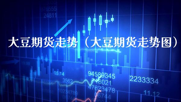 大豆期货走势（大豆期货走势图） (https://www.njaxzs.com/) 期货直播间 第1张