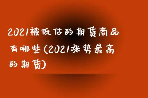 2021被低估的期货商品有哪些(2021涨势最高的期货) (https://www.njaxzs.com/) 黄金期货 第1张