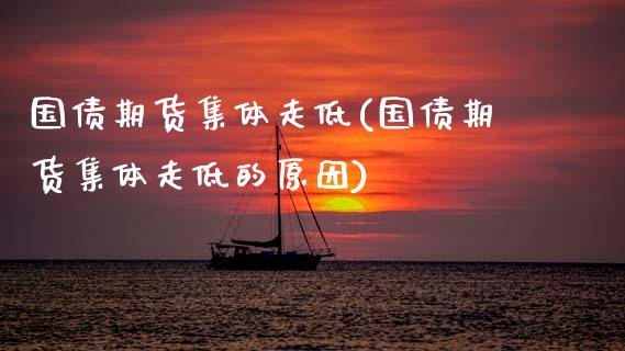 国债期货集体走低(国债期货集体走低的原因) (https://www.njaxzs.com/) 期货行情 第1张