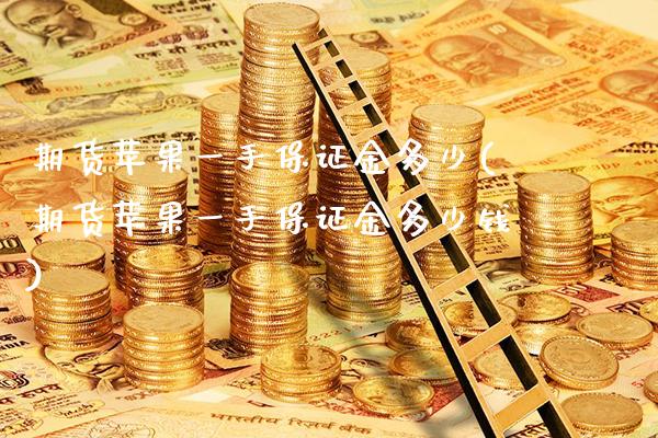 期货苹果一手保证金多少(期货苹果一手保证金多少钱) (https://www.njaxzs.com/) 期货直播间 第1张