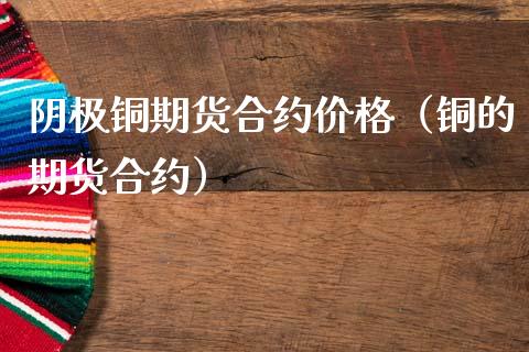 阴极铜期货合约（铜的期货合约） (https://www.njaxzs.com/) 内盘期货 第1张