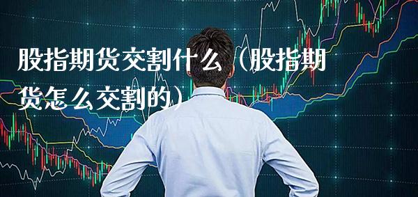 股指期货交割什么(股指期货怎么交割的) 黄金期货 第1张-爱新财经 股指期货交割什么(股指期货怎么交割的) (https://www.njaxzs.com/) 黄金期货 第1张