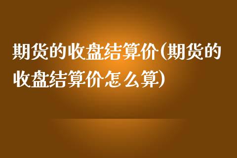 期货的收盘结算价(期货的收盘结算价怎么算) (https://www.njaxzs.com/) 期货直播间 第1张