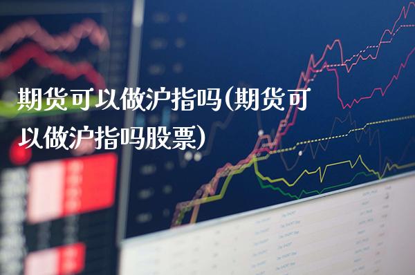 期货可以做沪指吗(期货可以做沪指吗股票) (https://www.njaxzs.com/) 黄金期货 第1张