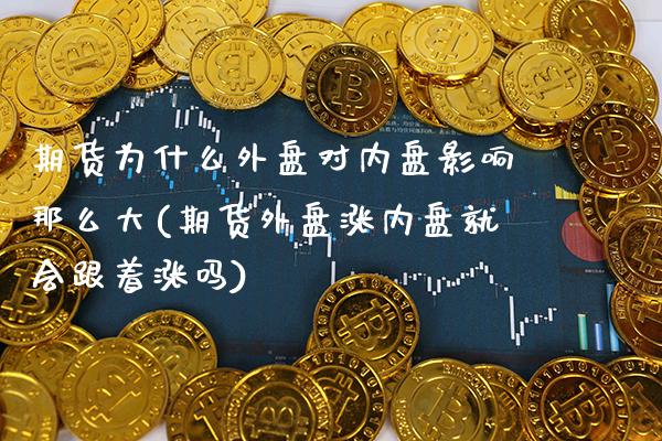 期货为什么外盘对内盘影响那么大(期货外盘涨内盘就会跟着涨吗) (https://www.njaxzs.com/) 期货投资 第1张
