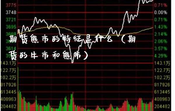 期货熊市的特征是什么（期货的牛市和熊市） (https://www.njaxzs.com/) 期货直播间 第1张