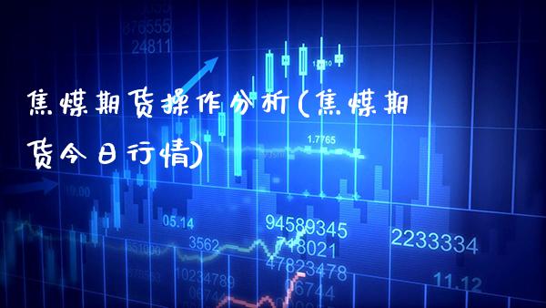 焦煤期货操作分析(焦煤期货今日行情) (https://www.njaxzs.com/) 内盘期货 第1张