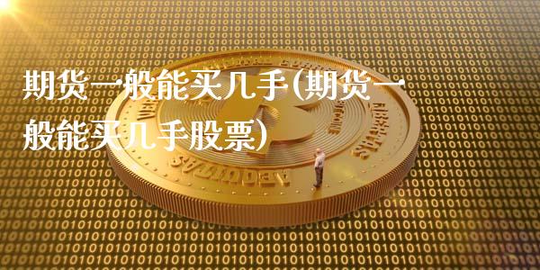 期货一般能买几手(期货一般能买几手股票) (https://www.njaxzs.com/) 期货行情 第1张